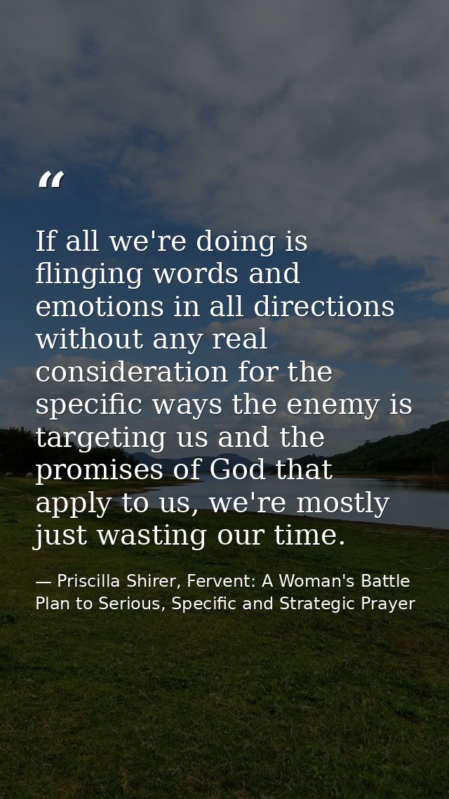 If all we're doing is flinging words and emotions in all directions without any real consideration for the specific ways — Priscilla Shirer, Fervent: A Woman's Battle Plan to Serious, Specific and Strategic Prayer