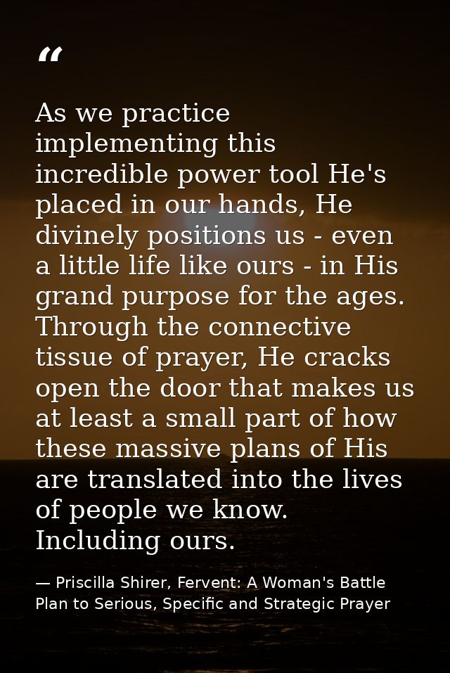 As we practice implementing this incredible power tool He's placed in our hands, He divinely positions us - even a littl — Priscilla Shirer, Fervent: A Woman's Battle Plan to Serious, Specific and Strategic Prayer