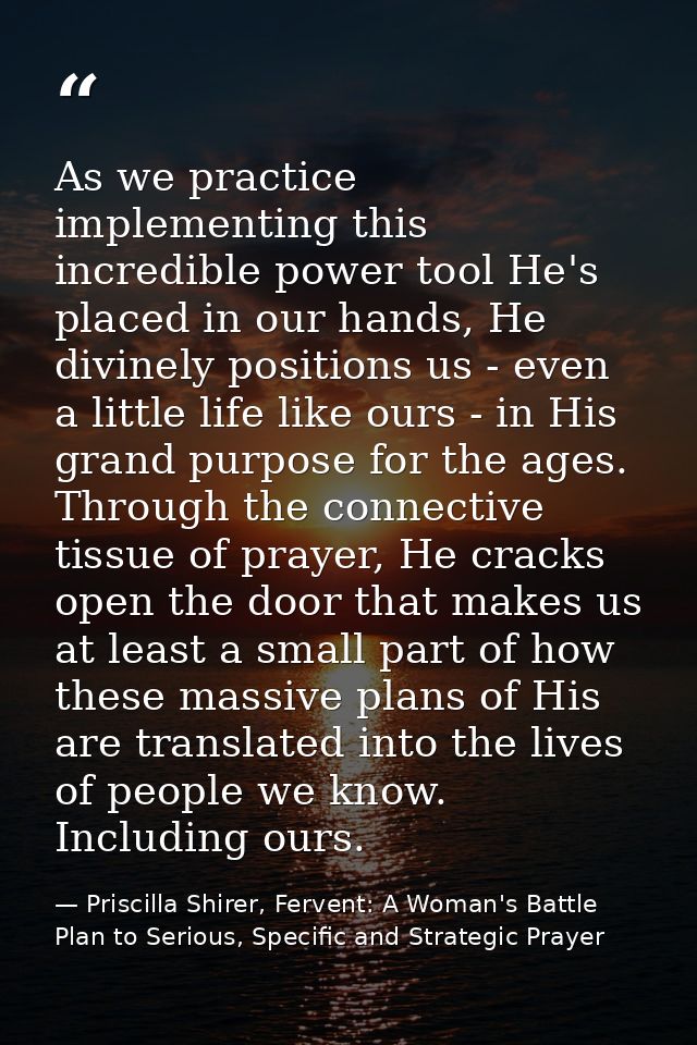 As we practice implementing this incredible power tool He's placed in our hands, He divinely positions us - even a littl — Priscilla Shirer, Fervent: A Woman's Battle Plan to Serious, Specific and Strategic Prayer