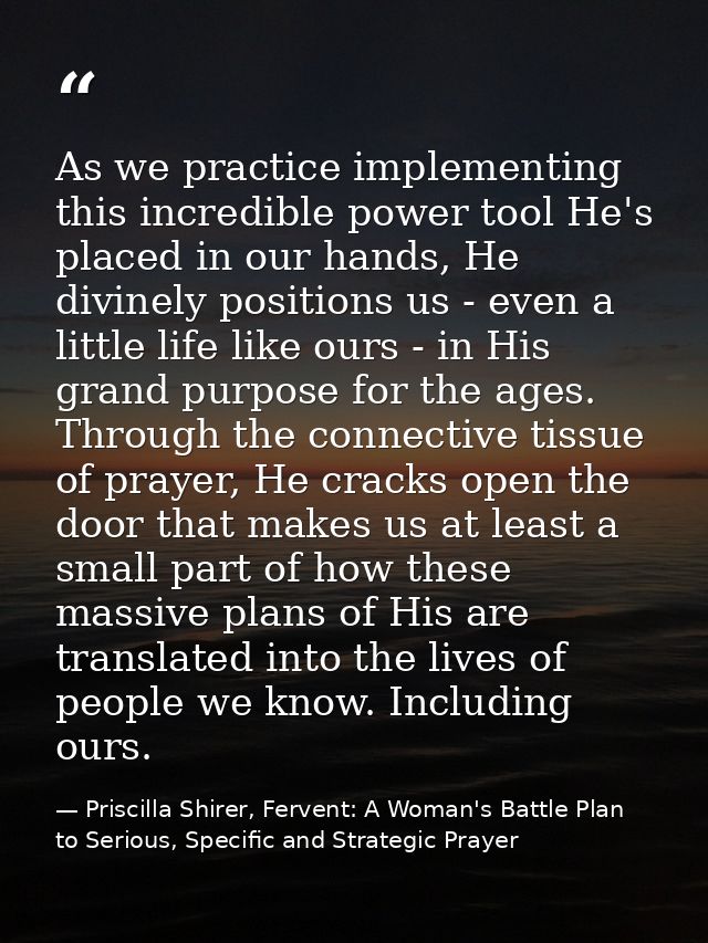 As we practice implementing this incredible power tool He's placed in our hands, He divinely positions us - even a littl — Priscilla Shirer, Fervent: A Woman's Battle Plan to Serious, Specific and Strategic Prayer