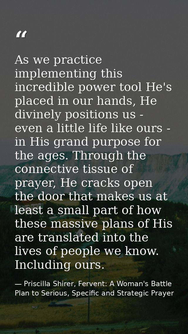 As we practice implementing this incredible power tool He's placed in our hands, He divinely positions us - even a littl — Priscilla Shirer, Fervent: A Woman's Battle Plan to Serious, Specific and Strategic Prayer