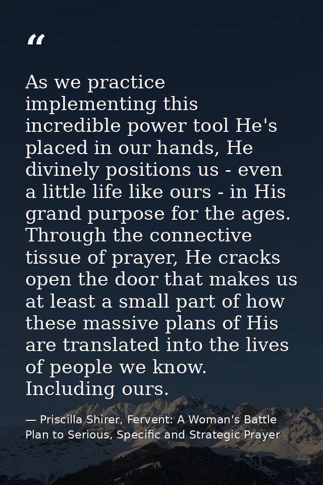 As we practice implementing this incredible power tool He's placed in our hands, He divinely positions us - even a littl — Priscilla Shirer, Fervent: A Woman's Battle Plan to Serious, Specific and Strategic Prayer