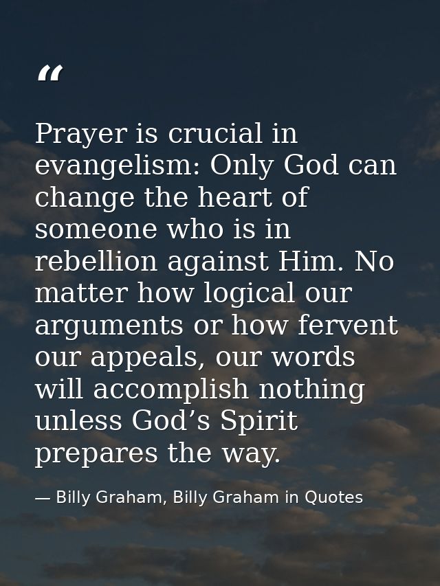 Prayer is crucial in evangelism: Only God can change the heart of someone who is in rebellion against Him. No matter how — Billy Graham, Billy Graham in Quotes