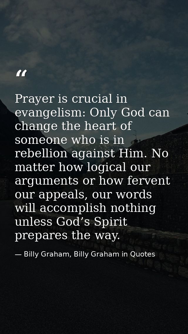 Prayer is crucial in evangelism: Only God can change the heart of someone who is in rebellion against Him. No matter how — Billy Graham, Billy Graham in Quotes