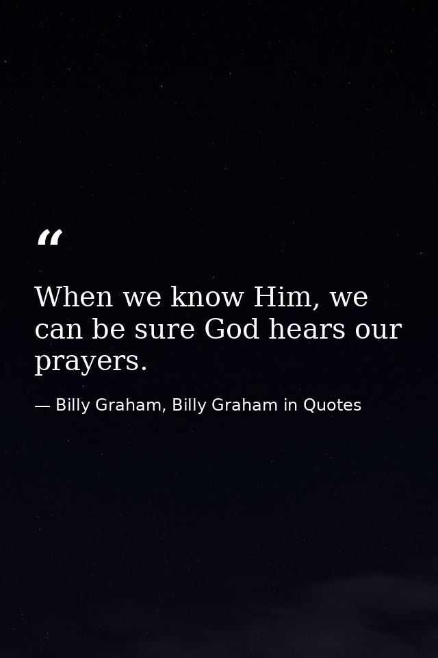 When we know Him, we can be sure God hears our prayers. — Billy Graham, Billy Graham in Quotes