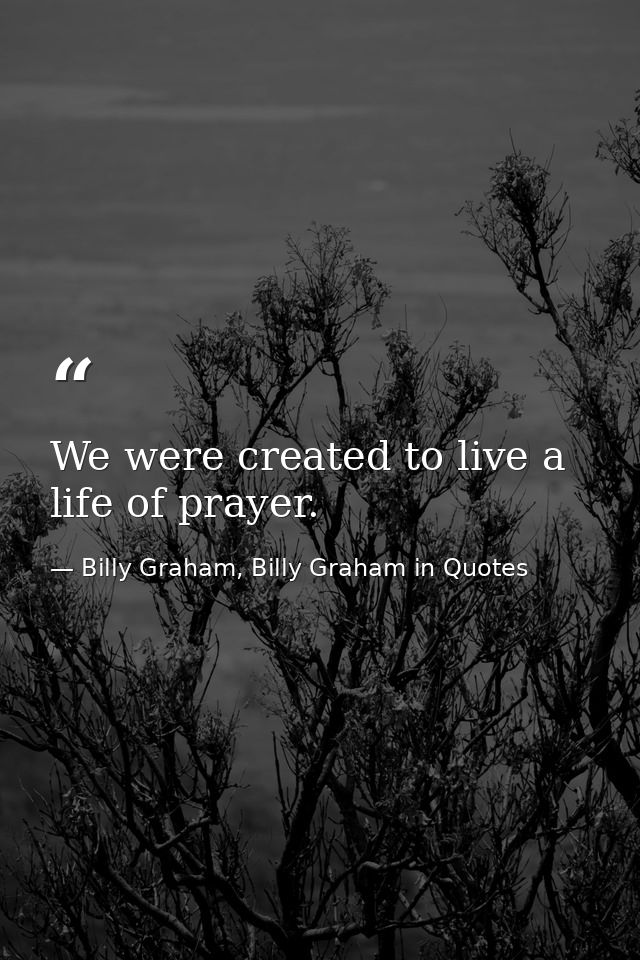We were created to live a life of prayer. — Billy Graham, Billy Graham in Quotes