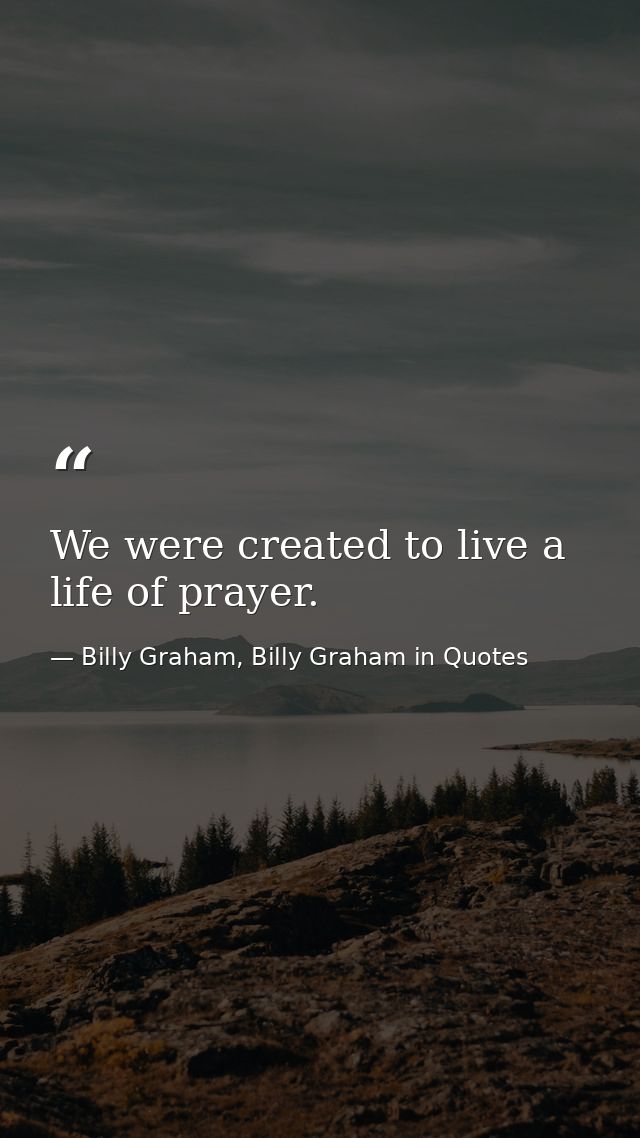 We were created to live a life of prayer. — Billy Graham, Billy Graham in Quotes