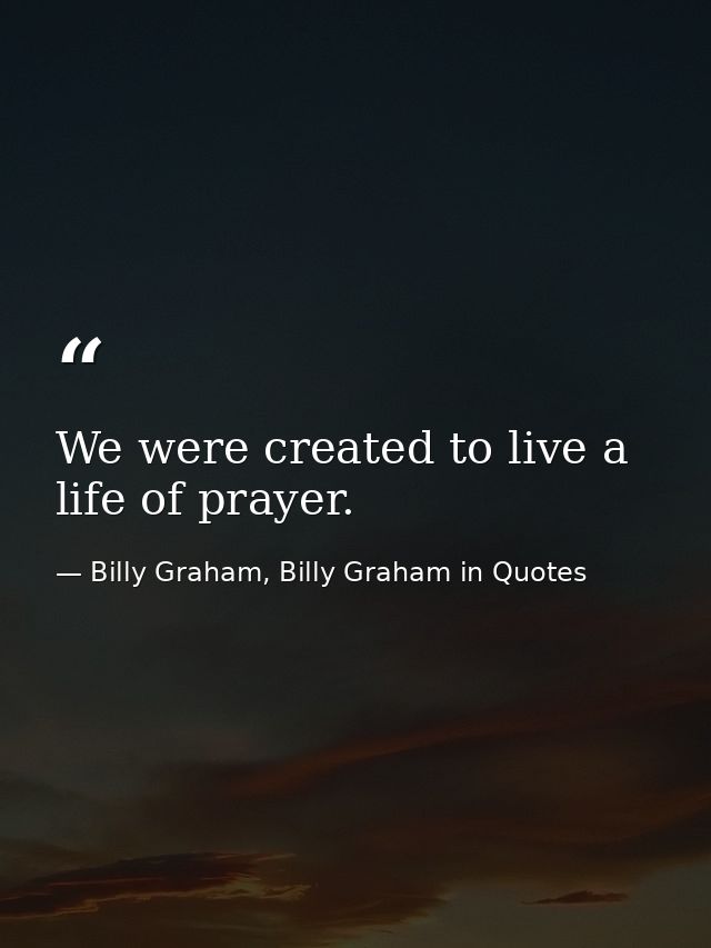 We were created to live a life of prayer. — Billy Graham, Billy Graham in Quotes