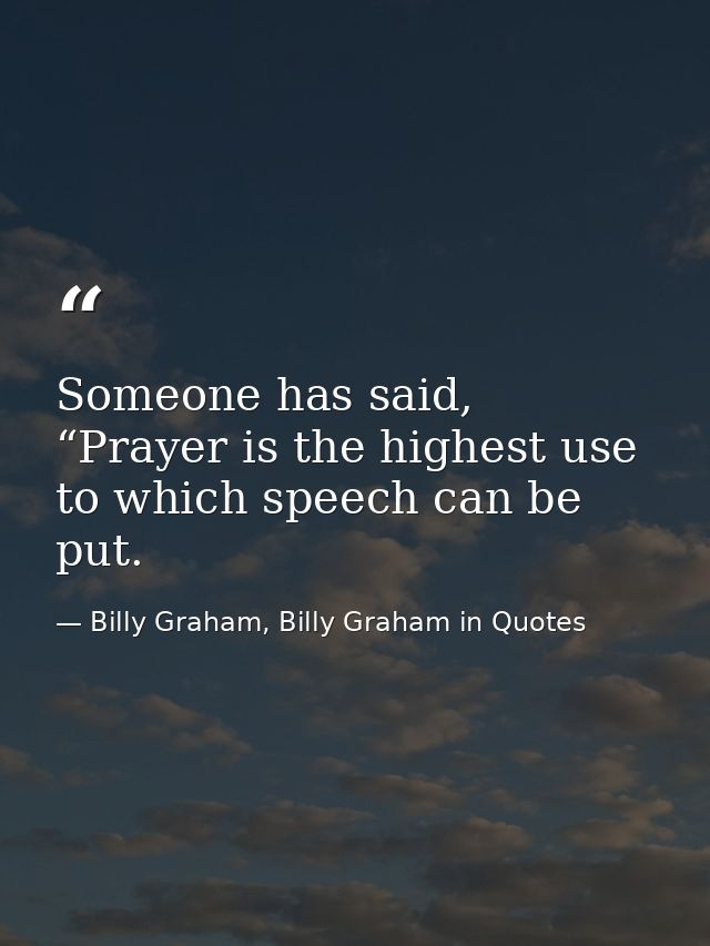 Someone has said, “Prayer is the highest use to which speech can be put. — Billy Graham, Billy Graham in Quotes