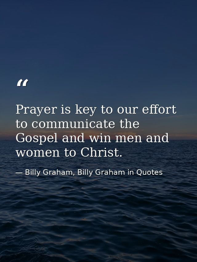 Prayer is key to our effort to communicate the Gospel and win men and women to Christ. — Billy Graham, Billy Graham in Quotes