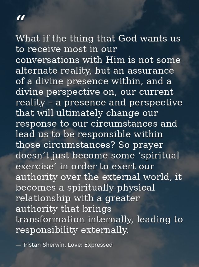 What if the thing that God wants us to receive most in our conversations with Him is not some alternate reality, but an  — Tristan Sherwin, Love: Expressed