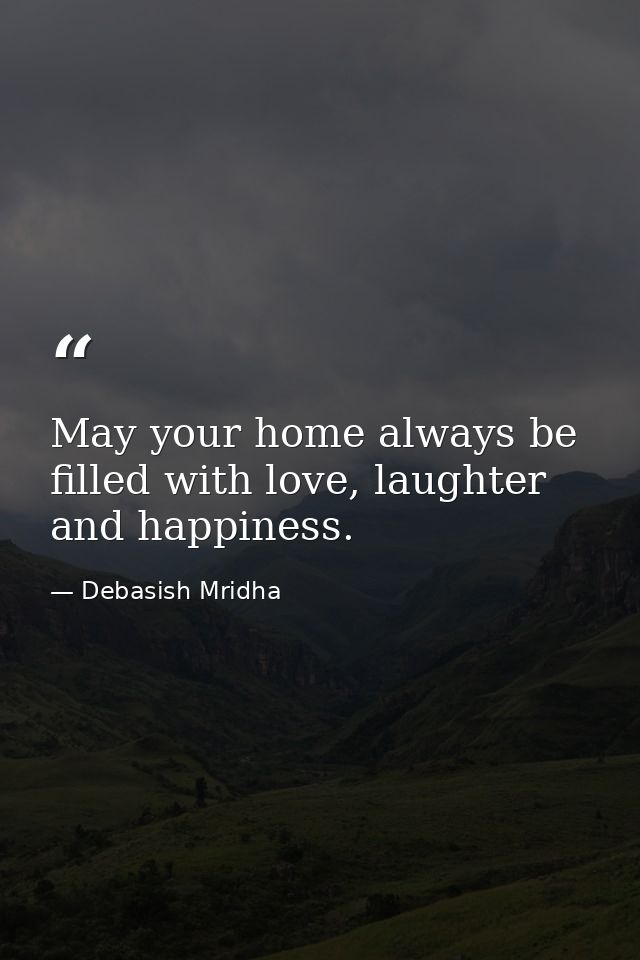 May your home always be filled with love, laughter and happiness. — Debasish Mridha