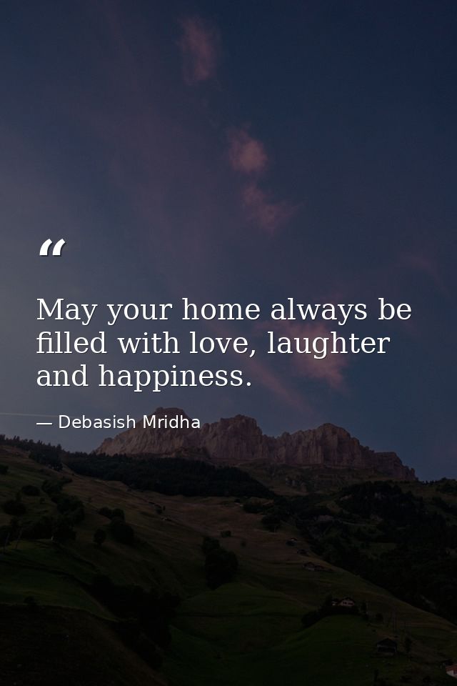 May your home always be filled with love, laughter and happiness. — Debasish Mridha