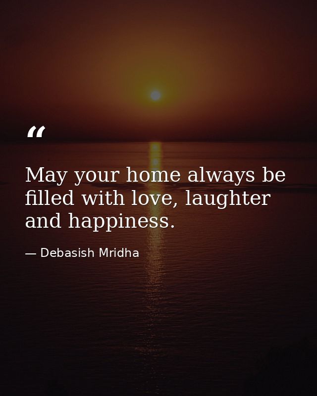 May your home always be filled with love, laughter and happiness. — Debasish Mridha