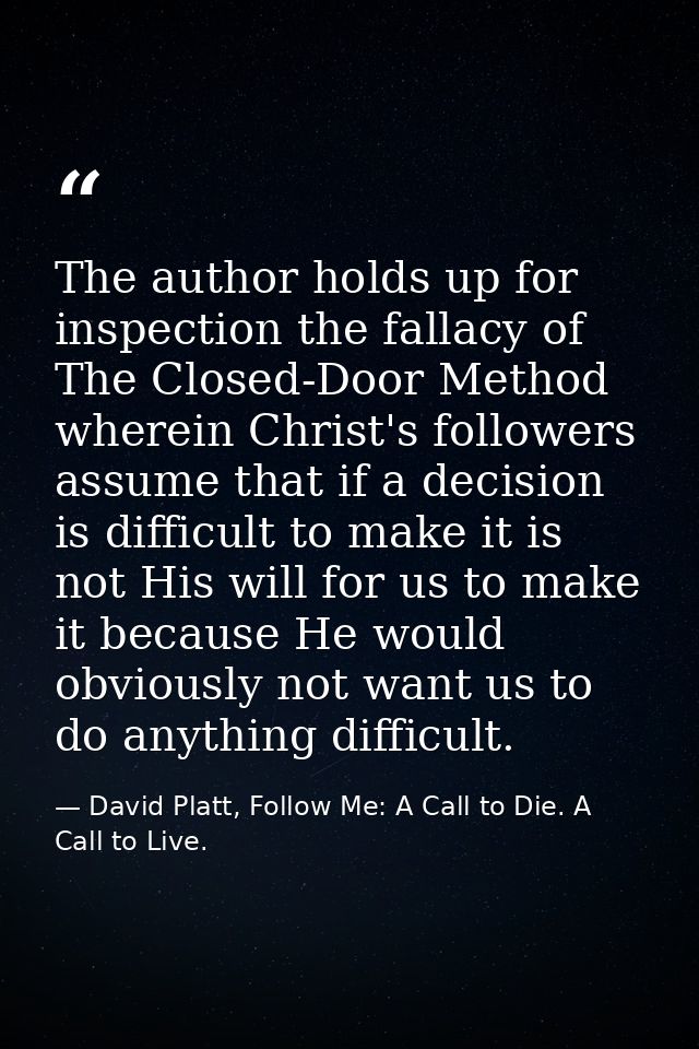 The author holds up for inspection the fallacy of The Closed-Door Method wherein Christ's followers assume that if a dec — David Platt, Follow Me: A Call to Die. A Call to Live.