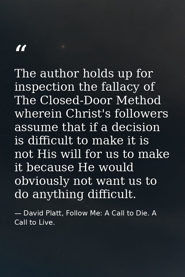 The author holds up for inspection the fallacy of The Closed-Door Method wherein Christ's followers assume that if a dec — David Platt, Follow Me: A Call to Die. A Call to Live.