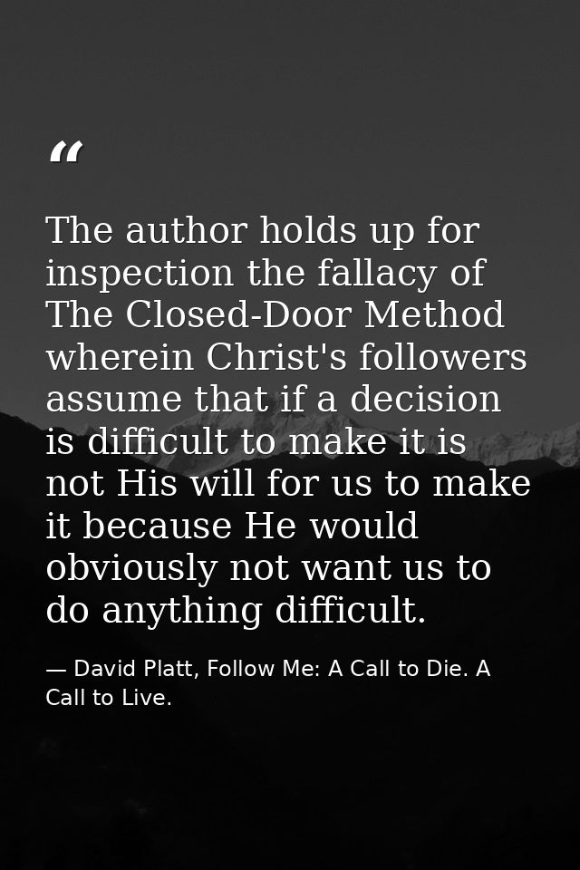 The author holds up for inspection the fallacy of The Closed-Door Method wherein Christ's followers assume that if a dec — David Platt, Follow Me: A Call to Die. A Call to Live.