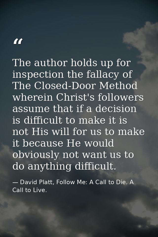 The author holds up for inspection the fallacy of The Closed-Door Method wherein Christ's followers assume that if a dec — David Platt, Follow Me: A Call to Die. A Call to Live.