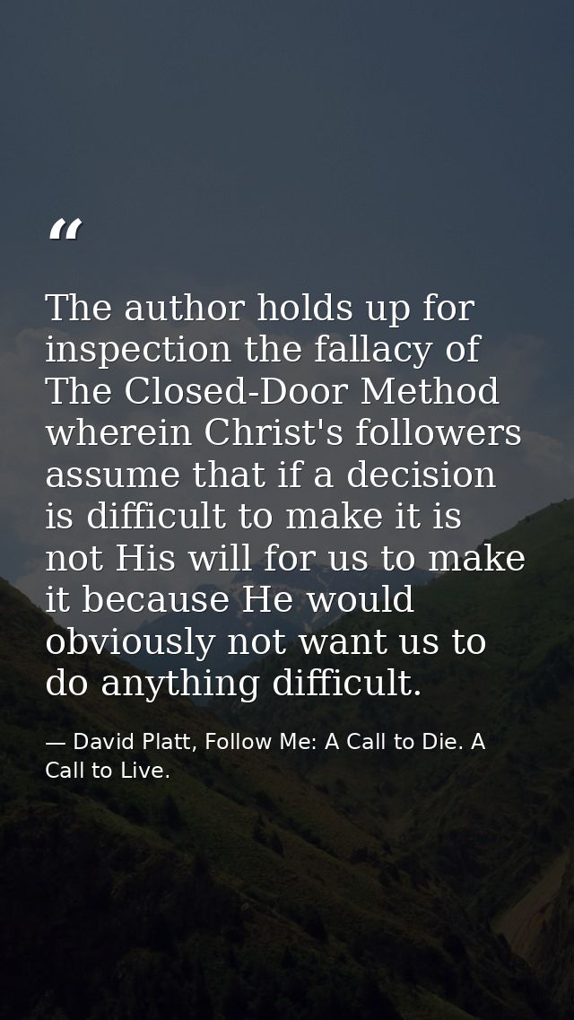 The author holds up for inspection the fallacy of The Closed-Door Method wherein Christ's followers assume that if a dec — David Platt, Follow Me: A Call to Die. A Call to Live.
