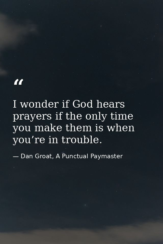 I wonder if God hears prayers if the only time you make them is when you’re in trouble. — Dan Groat, A Punctual Paymaster