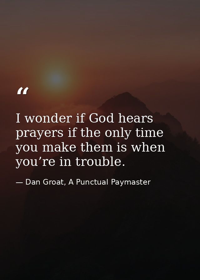 I wonder if God hears prayers if the only time you make them is when you’re in trouble. — Dan Groat, A Punctual Paymaster