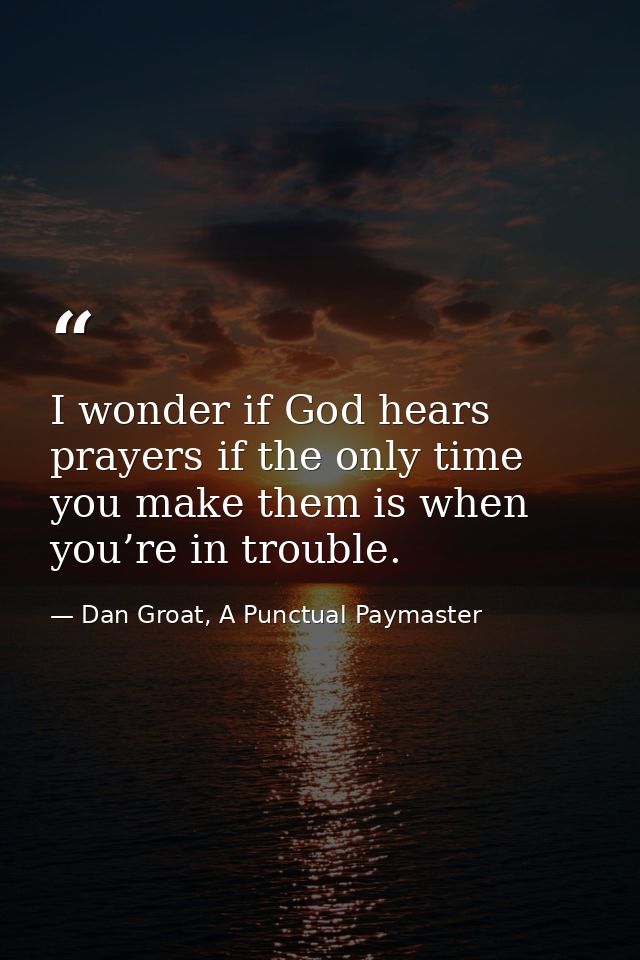 I wonder if God hears prayers if the only time you make them is when you’re in trouble. — Dan Groat, A Punctual Paymaster