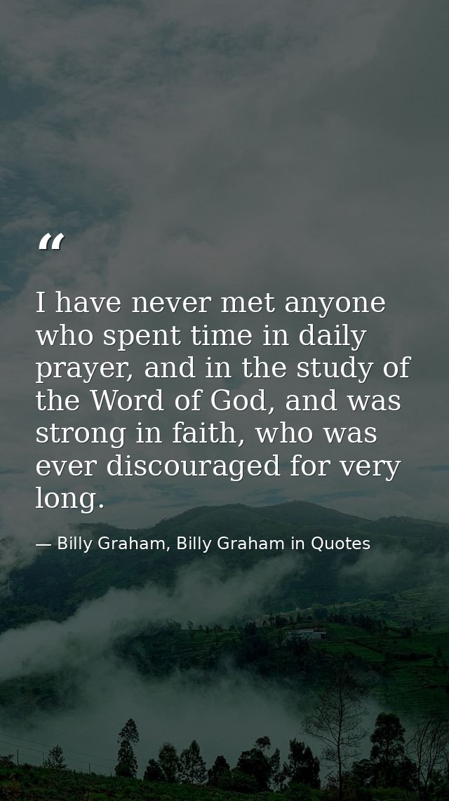 I have never met anyone who spent time in daily prayer, and in the study of the Word of God, and was strong in faith, wh — Billy Graham, Billy Graham in Quotes