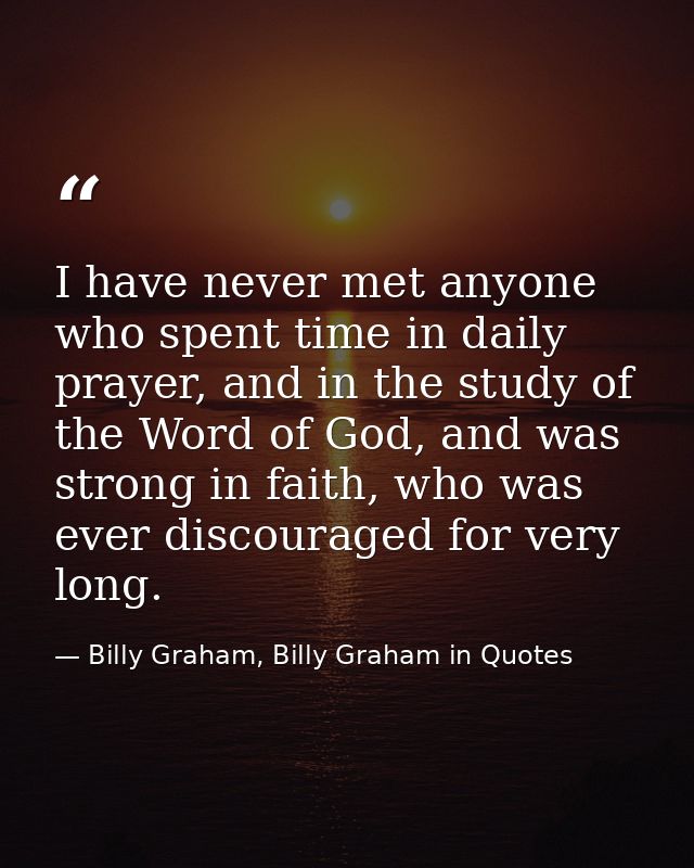 I have never met anyone who spent time in daily prayer, and in the study of the Word of God, and was strong in faith, wh — Billy Graham, Billy Graham in Quotes