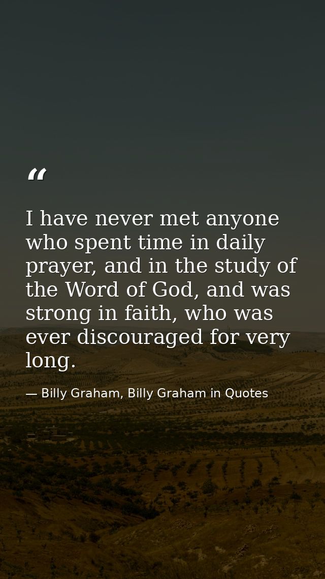 I have never met anyone who spent time in daily prayer, and in the study of the Word of God, and was strong in faith, wh — Billy Graham, Billy Graham in Quotes