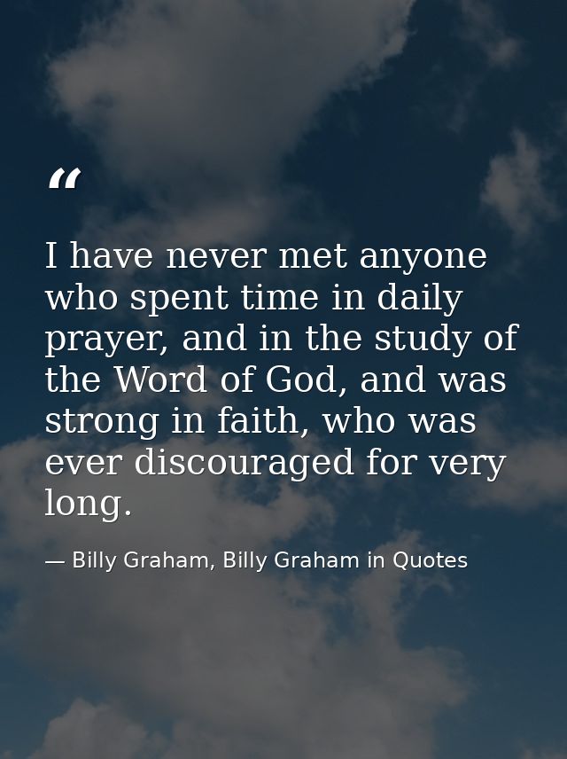 I have never met anyone who spent time in daily prayer, and in the study of the Word of God, and was strong in faith, wh — Billy Graham, Billy Graham in Quotes
