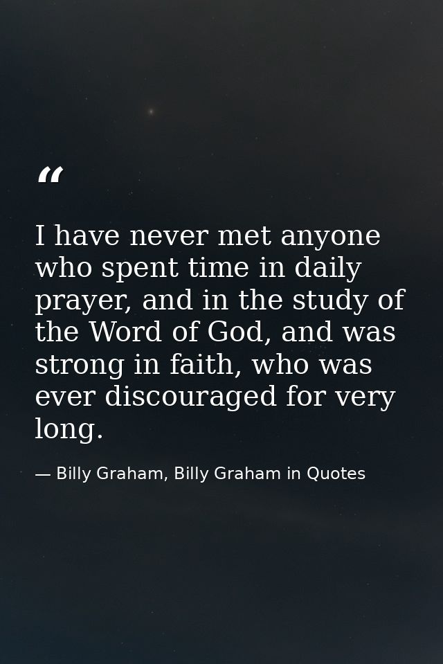 I have never met anyone who spent time in daily prayer, and in the study of the Word of God, and was strong in faith, wh — Billy Graham, Billy Graham in Quotes
