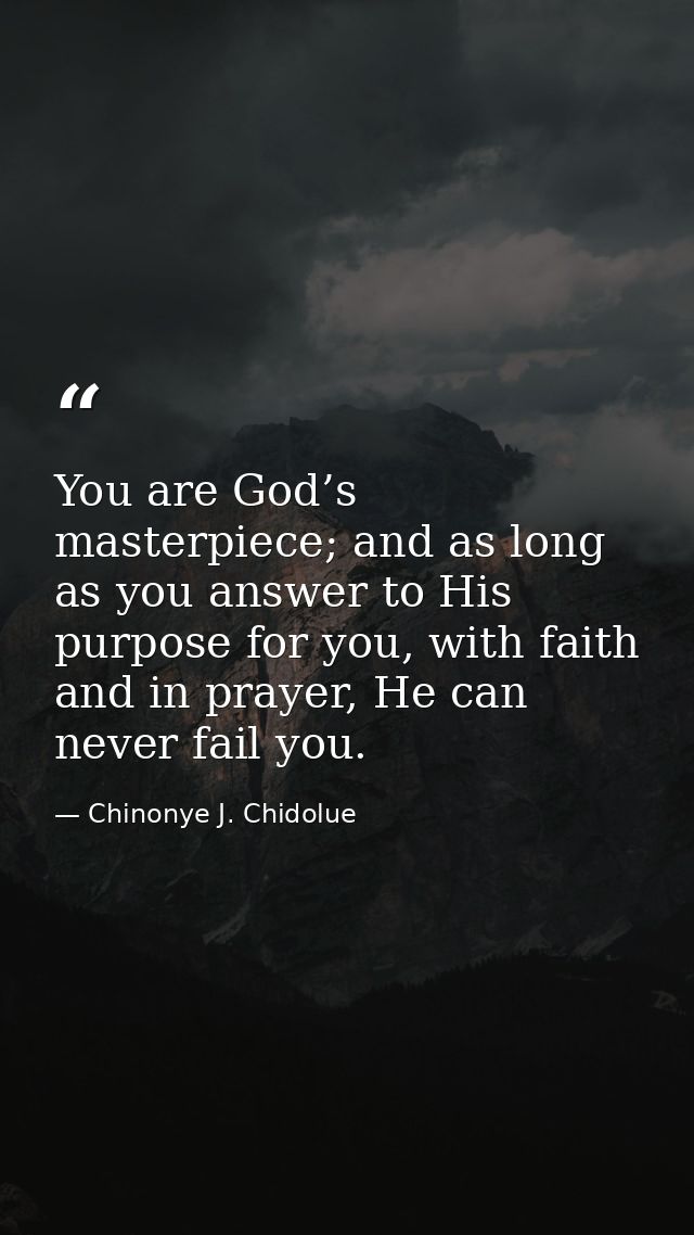 You are God’s masterpiece; and as long as you answer to His purpose for you, with faith and in prayer, He can never fail — Chinonye J. Chidolue
