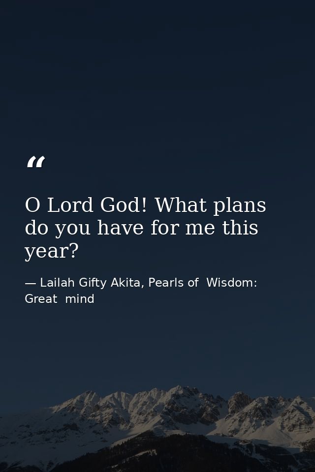 O Lord God! What plans do you have for me this year? — Lailah Gifty Akita, Pearls of  Wisdom: Great  mind