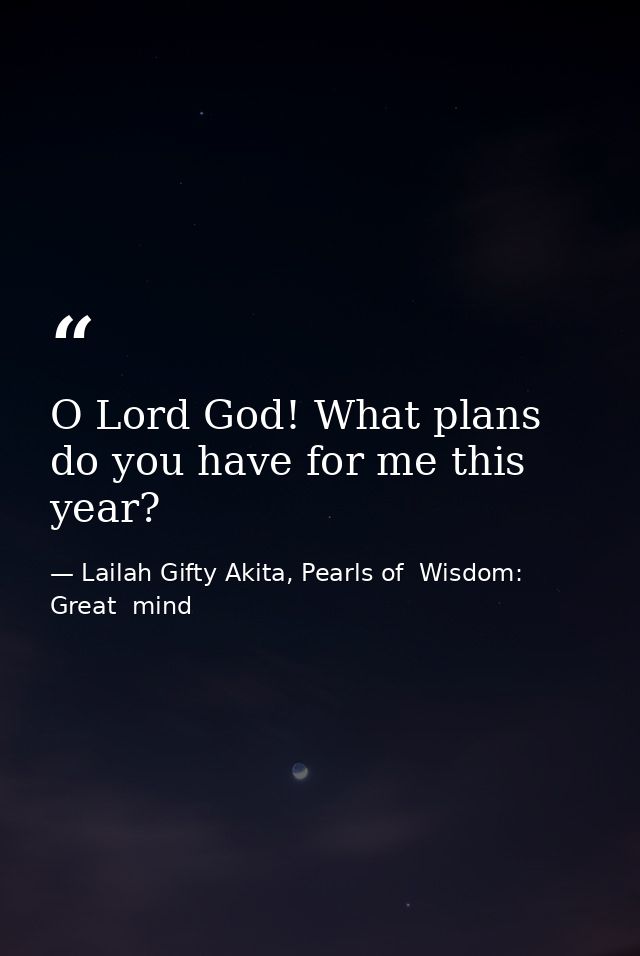 O Lord God! What plans do you have for me this year? — Lailah Gifty Akita, Pearls of  Wisdom: Great  mind