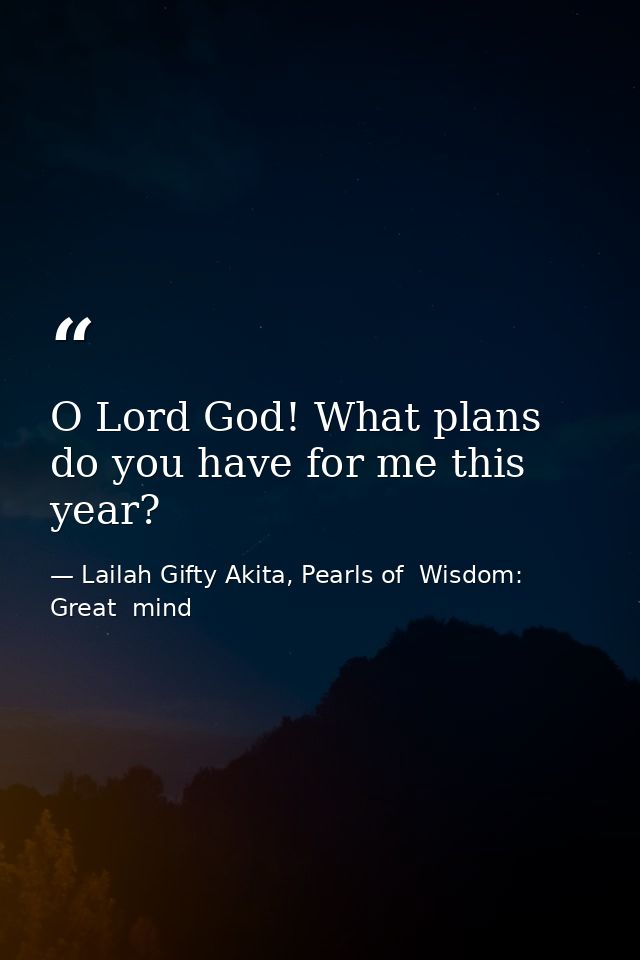 O Lord God! What plans do you have for me this year? — Lailah Gifty Akita, Pearls of  Wisdom: Great  mind
