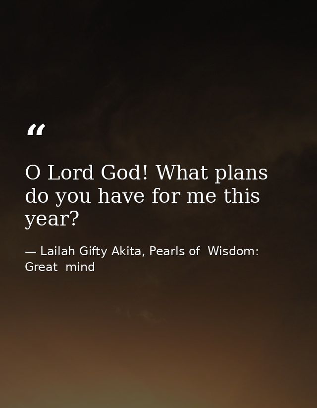 O Lord God! What plans do you have for me this year? — Lailah Gifty Akita, Pearls of  Wisdom: Great  mind