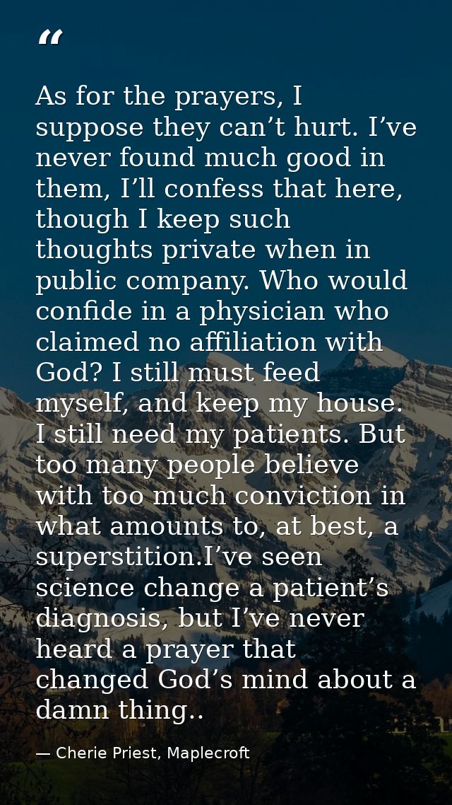 As for the prayers, I suppose they can’t hurt. I’ve never found much good in them, I’ll confess that here, though I keep — Cherie Priest, Maplecroft