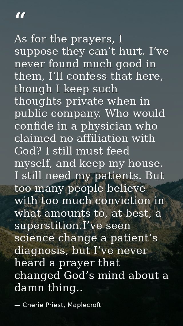 As for the prayers, I suppose they can’t hurt. I’ve never found much good in them, I’ll confess that here, though I keep — Cherie Priest, Maplecroft
