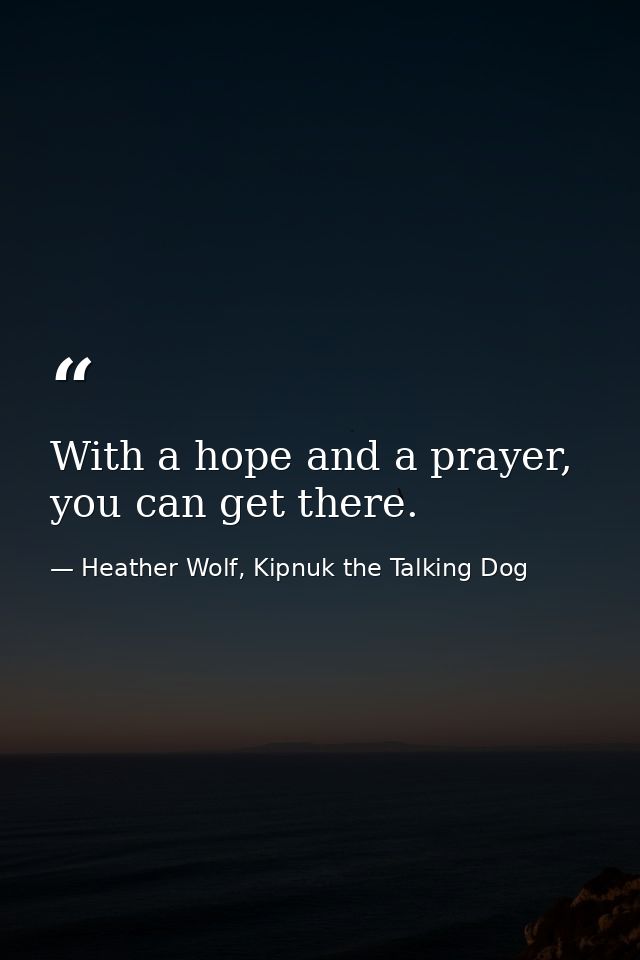 With a hope and a prayer, you can get there. — Heather Wolf, Kipnuk the Talking Dog