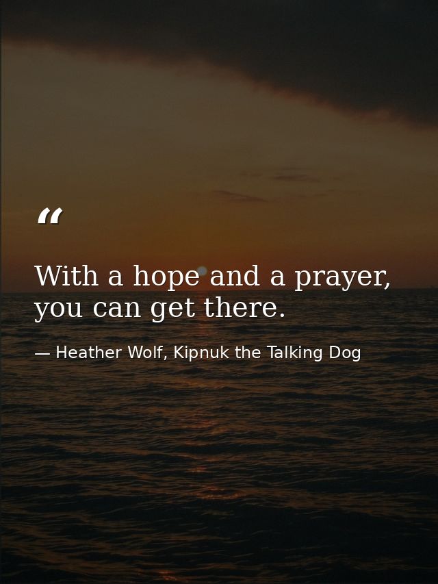 With a hope and a prayer, you can get there. — Heather Wolf, Kipnuk the Talking Dog