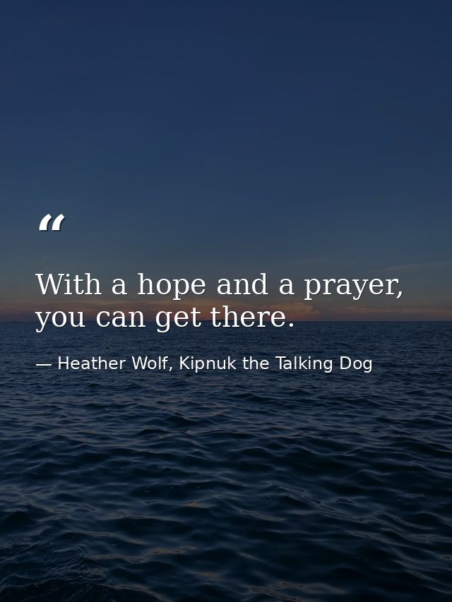 With a hope and a prayer, you can get there. — Heather Wolf, Kipnuk the Talking Dog