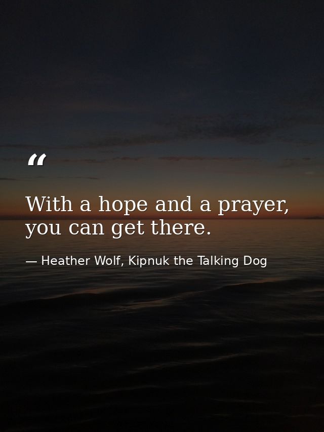 With a hope and a prayer, you can get there. — Heather Wolf, Kipnuk the Talking Dog