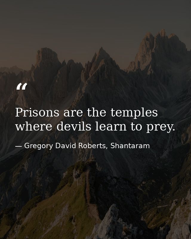 Prisons are the temples where devils learn to prey. — Gregory David Roberts, Shantaram