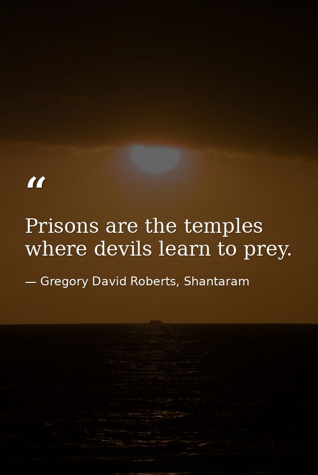 Prisons are the temples where devils learn to prey. — Gregory David Roberts, Shantaram