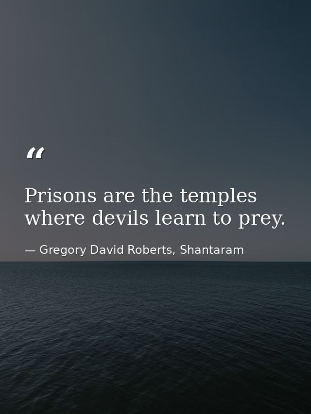 Prisons are the temples where devils learn to prey. — Gregory David Roberts, Shantaram