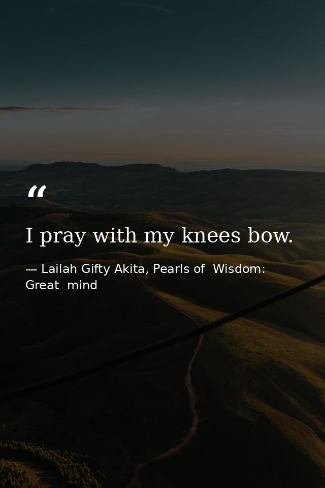 I pray with my knees bow. — Lailah Gifty Akita, Pearls of  Wisdom: Great  mind