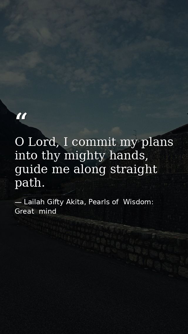 O Lord, I commit my plans into thy mighty hands, guide me along straight path. — Lailah Gifty Akita, Pearls of  Wisdom: Great  mind
