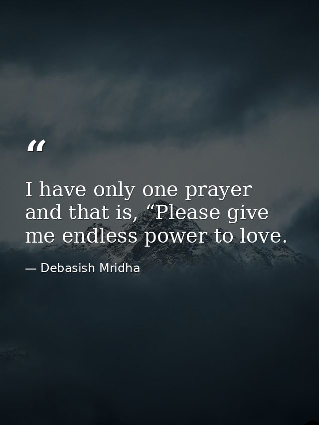 I have only one prayer and that is, “Please give me endless power to love. — Debasish Mridha