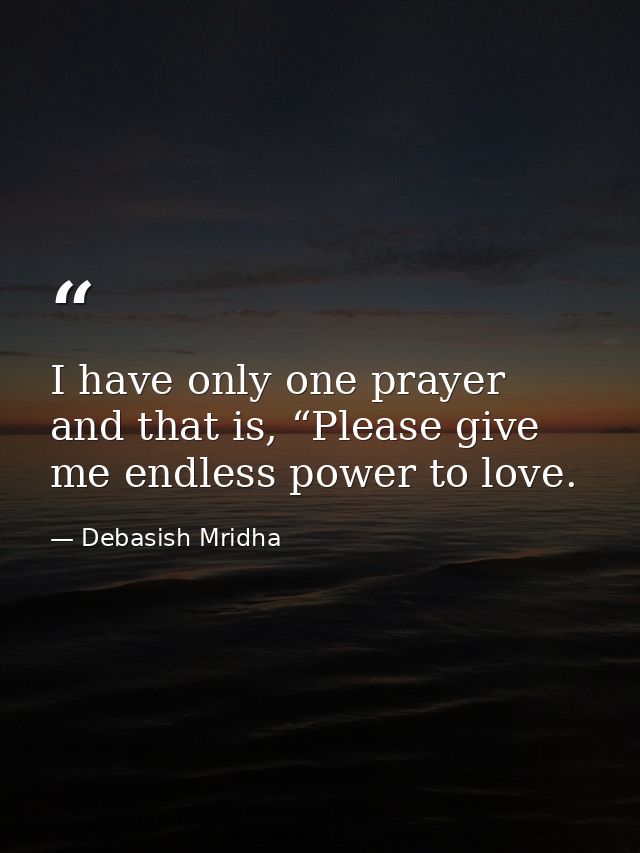 I have only one prayer and that is, “Please give me endless power to love. — Debasish Mridha