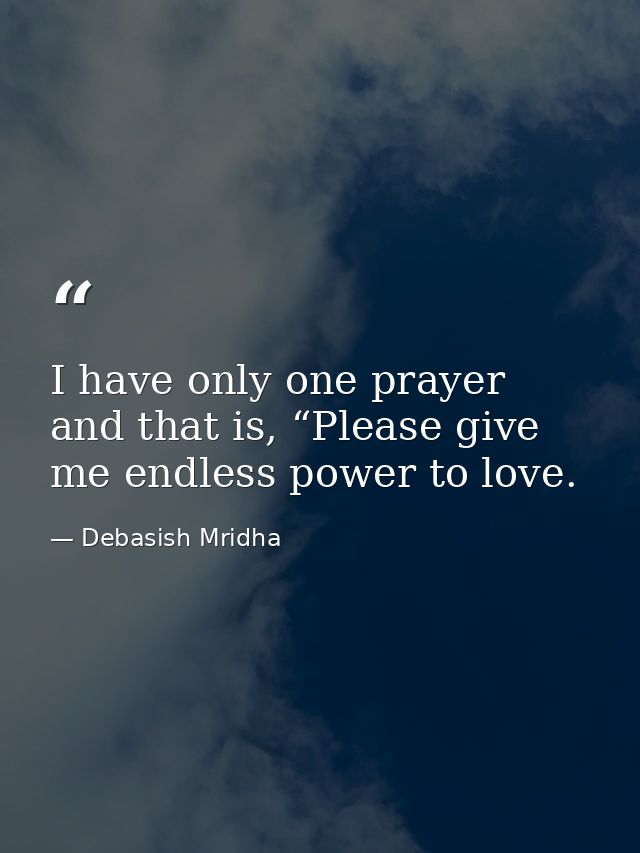I have only one prayer and that is, “Please give me endless power to love. — Debasish Mridha